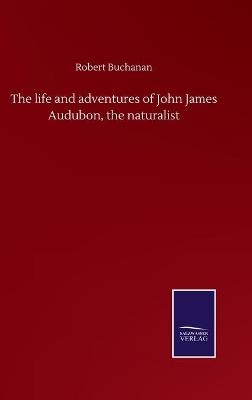 The life and adventures of John James Audubon, the naturalist - Robert Buchanan