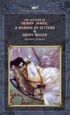 The Letters of Henry James, A Bundle of Letters & Daisy Miller - Henry James