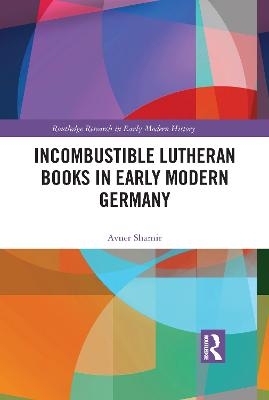 Incombustible Lutheran Books in Early Modern Germany - Avner Shamir