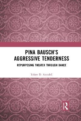 Pina Bausch’s Aggressive Tenderness - Telory D. Arendell