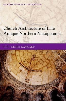 Church Architecture of Late Antique Northern Mesopotamia - Elif Keser Kayaalp