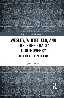 Wesley, Whitefield and the 'Free Grace' Controversy - Joel Houston