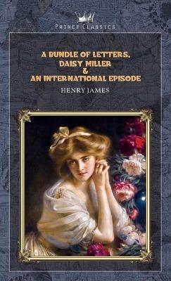 A Bundle of Letters, Daisy Miller & An International Episode - Henry James