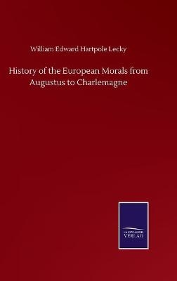 History of the European Morals from Augustus to Charlemagne - William Edward Hartpole Lecky