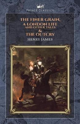 The Finer Grain, A London Life, and Other Tales & The Outcry - Henry James