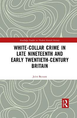 White-Collar Crime in Late Nineteenth and Early Twentieth-Century Britain - John Benson