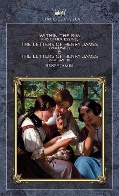 Within the Rim and Other Essays, The Letters of Henry James (volume I) & The Letters of Henry James (volume II) - Henry James