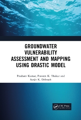Groundwater Vulnerability Assessment and Mapping using DRASTIC Model - Prashant Kumar, Praveen Thakur, Sanjit Debnath