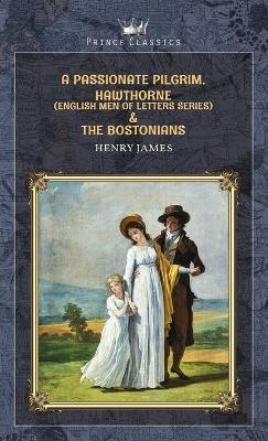 A Passionate Pilgrim, Hawthorne (English Men of Letters Series) & The Bostonians - Henry James