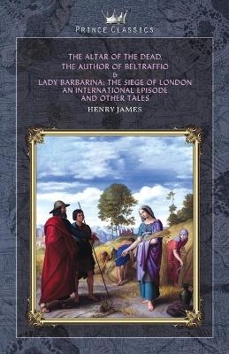 The Altar of the Dead, The Author of Beltraffio & Lady Barbarina - Henry James