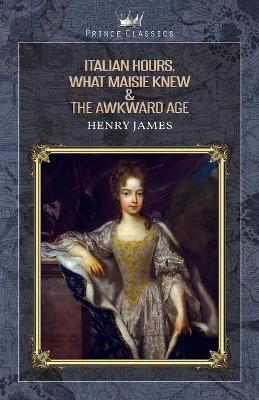 Italian Hours, What Maisie Knew & The Awkward Age - Henry James