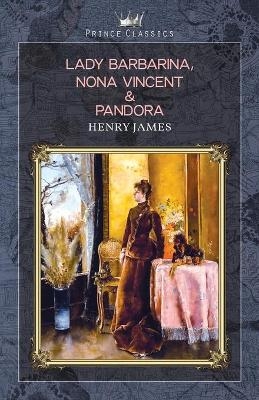 Lady Barbarina, Nona Vincent & Pandora - Henry James
