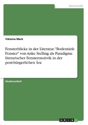 Fensterblicke in der Literatur. "Bodentiefe Fenster" von Anke Stelling als Paradigma literarischer Fenstermotivik in der post-bÃ¼rgerlichen Ãra - Viktoria Merk