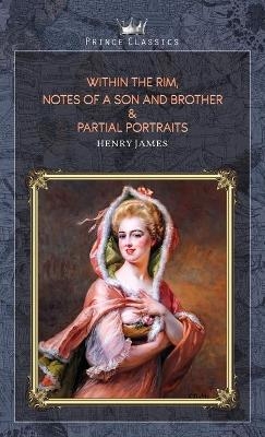 Within the Rim, Notes of a Son and Brother & Partial Portraits - Henry James
