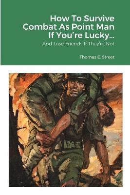 How To Survive Combat As Point Man If You're Lucky... - Thomas E Street