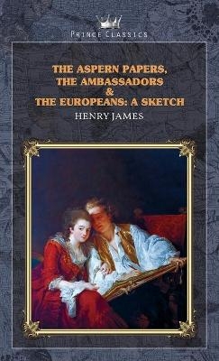 The Aspern Papers, The Ambassadors & The Europeans - Henry James