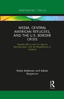 Media, Central American Refugees, and the U.S. Border Crisis - Robin Andersen, Adrian Bergmann