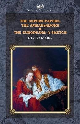 The Aspern Papers, The Ambassadors & The Europeans - Henry James