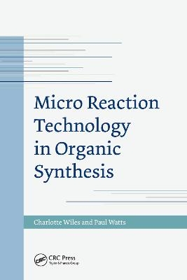 Micro Reaction Technology in Organic Synthesis - Charlotte Wiles, Paul Watts