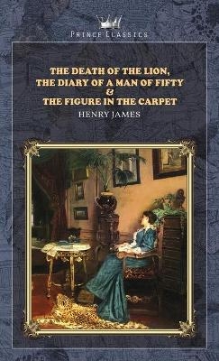 The Death of the Lion, The Diary of a Man of Fifty & The Figure in the Carpet - Henry James