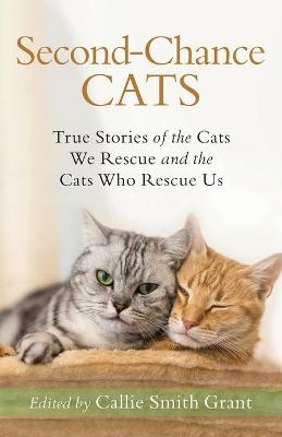 Second–Chance Cats – True Stories of the Cats We Rescue and the Cats Who Rescue Us - Callie Smith Grant