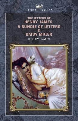 The Letters of Henry James, A Bundle of Letters & Daisy Miller - Henry James