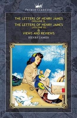 The Letters of Henry James (volume I), The Letters of Henry James (volume II) & Views and Reviews - Henry James