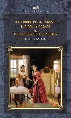 The Figure in the Carpet, The Jolly Corner & The Lesson of the Master - Henry James