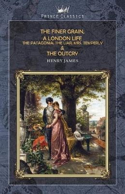 The Finer Grain, A London Life; The Patagonia; The Liar; Mrs. Temperly & The Outcry - Henry James