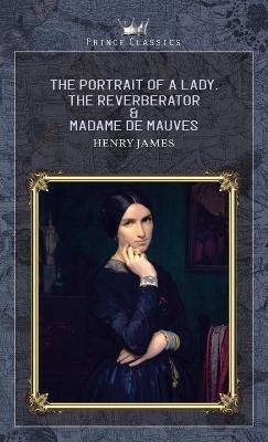 The Portrait of a Lady, The Reverberator & Madame de Mauves - Henry James