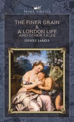 The Finer Grain & A London Life, and Other Tales - Henry James