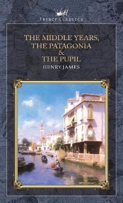 The Middle Years, The Patagonia & The Pupil - Henry James