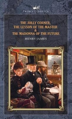 The Jolly Corner, The Lesson of the Master & The Madonna of the Future - Henry James