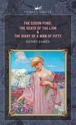 The Coxon Fund, The Death of the Lion & The Diary of a Man of Fifty - Henry James