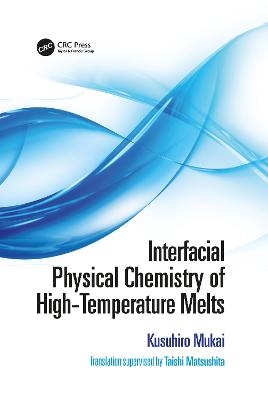 Interfacial Physical Chemistry of High-Temperature Melts - Kusuhiro Mukai, Taishi Matsushita