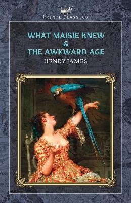 What Maisie Knew & The Awkward Age - Henry James