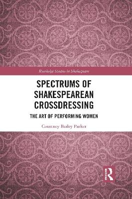 Spectrums of Shakespearean Crossdressing - Courtney Bailey Parker