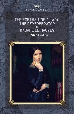 The Portrait of a Lady, The Reverberator & Madame de Mauves - Henry James
