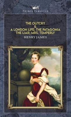 The Outcry & A London Life; The Patagonia; The Liar; Mrs. Temperly - Henry James