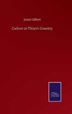 Cadore or Titian's Country - Josiah Gilbert