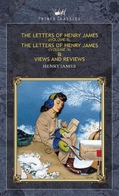 The Letters of Henry James (volume I), The Letters of Henry James (volume II) & Views and Reviews - Henry James