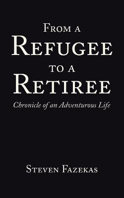 From a Refugee to a Retiree - Steven Fazekas