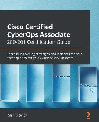 Cisco Certified CyberOps Associate 200-201 Certification Guide - Glen D. Singh