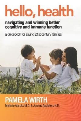 Hello, Health - Navigating and Winning Better Cognitive and Immune Function - Melanie Alarcio, Jeremy Appleton N D, Pamela Wirth