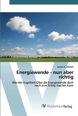 Energiewende - nun aber richtig - Jochen K Michels