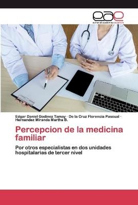 Percepcion de la medicina familiar - Edgar Daniel Godinez Tamay, De la Cruz Florencia Pascual, Hernandez Miranda Martha B