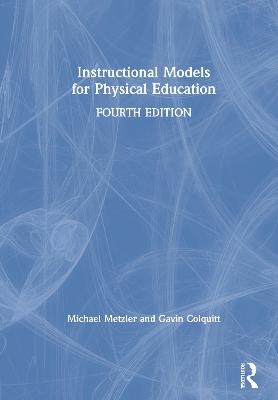 Instructional Models for Physical Education - Michael Metzler, Gavin Colquitt, Gavin T. Colquitt, Michael W. Metzler