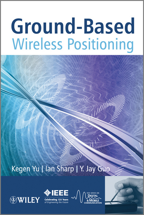 Ground-Based Wireless Positioning - Kegen Yu, Ian Sharp, Y Jay Guo