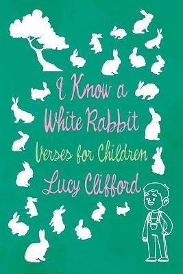 I Know a White Rabbit - Verses for Children - Lucy Clifford