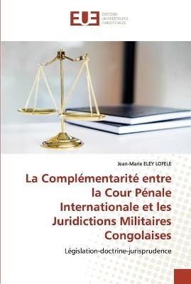 La Complémentarité entre la Cour Pénale Internationale et les Juridictions Militaires Congolaises - Jean-Marie Eley Lofele